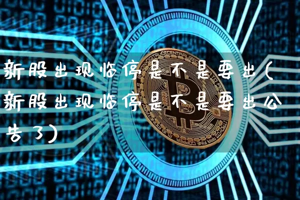 新股出现临停是不是要出(新股出现临停是不是要出公告了)_https://www.cangshenghg.com_财经新闻_第1张