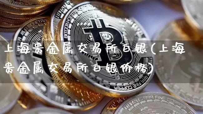 上海贵金属交易所白银(上海贵金属交易所白银价格)_https://www.cangshenghg.com_科创板_第1张