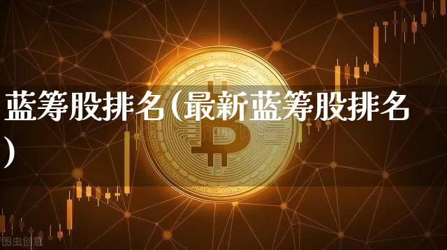 蓝筹股排名(最新蓝筹股排名)_https://www.cangshenghg.com_创业板_第1张