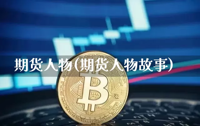 期货人物(期货人物故事)_https://www.cangshenghg.com_A股_第1张