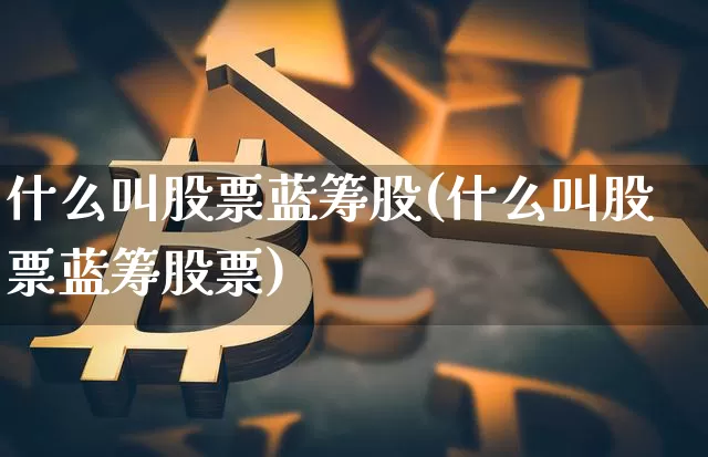 什么叫股票蓝筹股(什么叫股票蓝筹股票)_https://www.cangshenghg.com_科创板_第1张