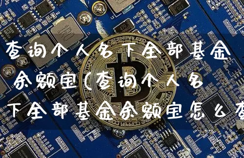 查询个人名下全部基金 余额宝(查询个人名下全部基金余额宝怎么查)_https://www.cangshenghg.com_科创板_第1张