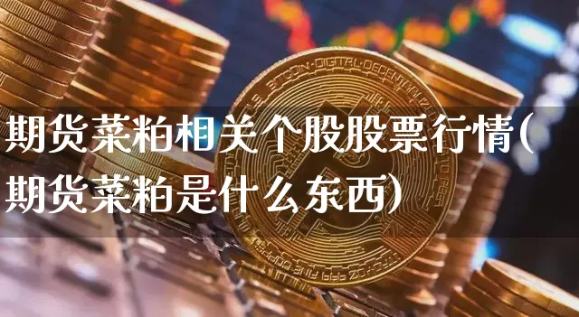 期货菜粕相关个股股票行情(期货菜粕是什么东西)_https://www.cangshenghg.com_A股_第1张
