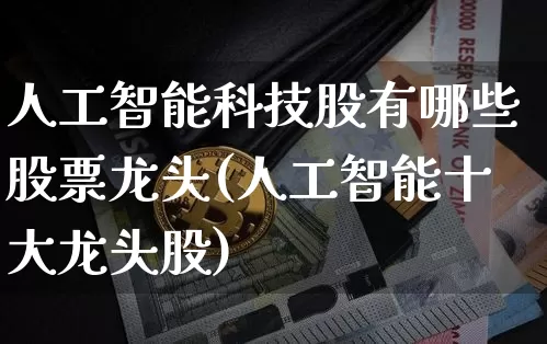 人工智能科技股有哪些股票龙头(人工智能十大龙头股)_https://www.cangshenghg.com_创业板_第1张