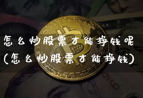 怎么炒股票才能挣钱呢(怎么炒股票才能挣钱)_https://www.cangshenghg.com_北交所_第1张