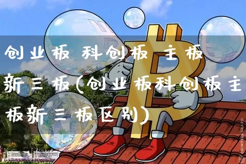 创业板 科创板 主板 新三板(创业板科创板主板新三板区别)_https://www.cangshenghg.com_科创板_第1张