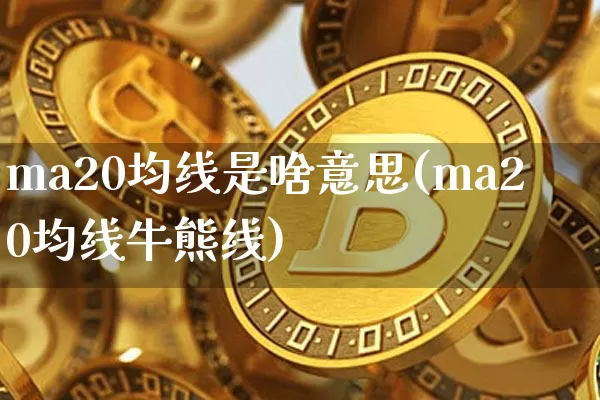 ma20均线是啥意思(ma20均线牛熊线)_https://www.cangshenghg.com_创业板_第1张