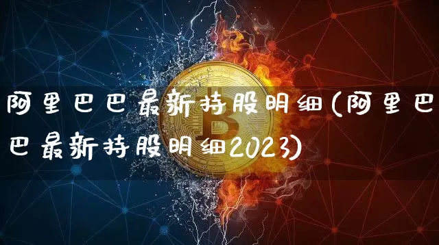 阿里巴巴最新持股明细(阿里巴巴最新持股明细2023)_https://www.cangshenghg.com_科创板_第1张