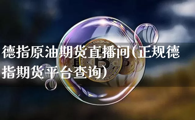 德指原油期货直播间(正规德指期货平台查询)_https://www.cangshenghg.com_财经新闻_第1张