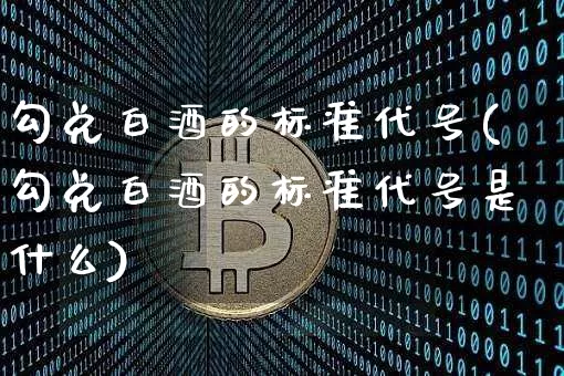 勾兑白酒的标准代号(勾兑白酒的标准代号是什么)_https://www.cangshenghg.com_创业板_第1张