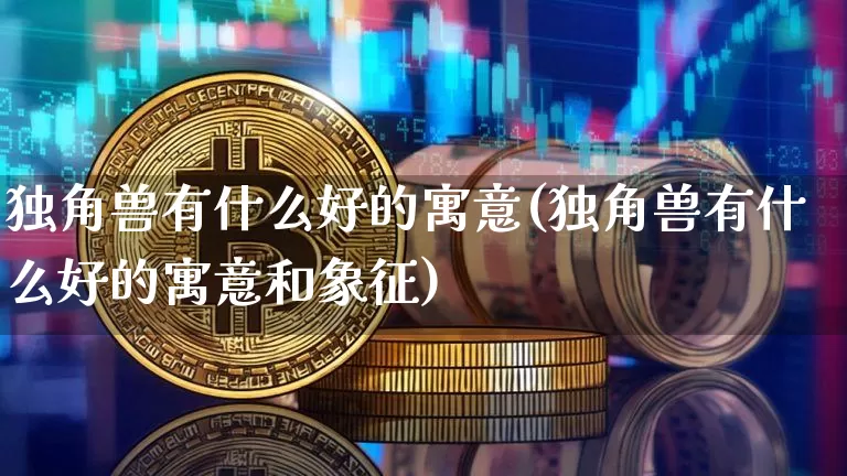 独角兽有什么好的寓意(独角兽有什么好的寓意和象征)_https://www.cangshenghg.com_科创板_第1张