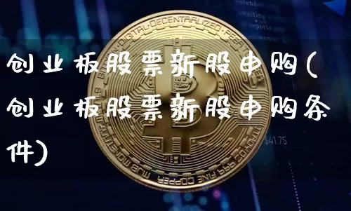 创业板股票新股申购(创业板股票新股申购条件)_https://www.cangshenghg.com_创业板_第1张