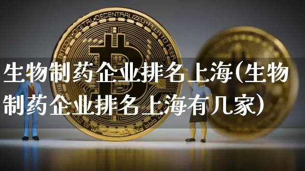 生物制药企业排名上海(生物制药企业排名上海有几家)_https://www.cangshenghg.com_科创板_第1张