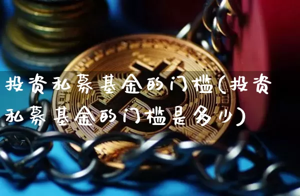 投资私募基金的门槛(投资私募基金的门槛是多少)_https://www.cangshenghg.com_科创板_第1张