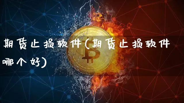 期货止损软件(期货止损软件哪个好)_https://www.cangshenghg.com_北交所_第1张