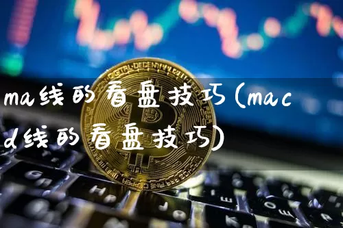 ma线的看盘技巧(macd线的看盘技巧)_https://www.cangshenghg.com_北交所_第1张