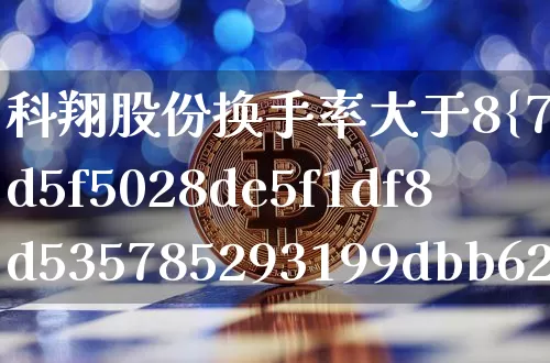 科翔股份换手率大于8%(科翔股份换手率大于8什么意思)_https://www.cangshenghg.com_创业板_第1张