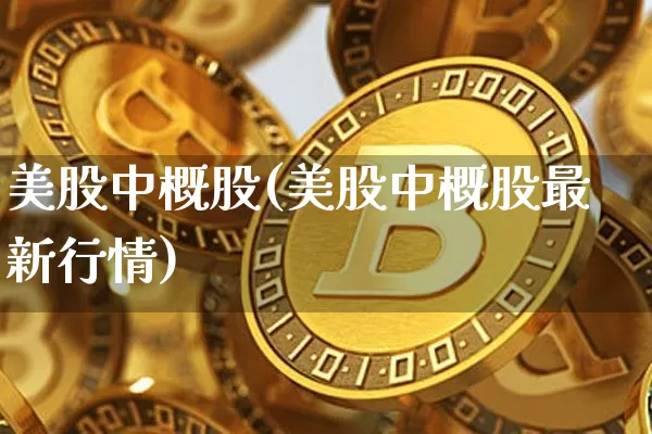 美股中概股(美股中概股最新行情)_https://www.cangshenghg.com_北交所_第1张