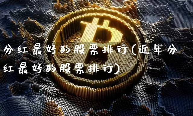 分红最好的股票排行(近年分红最好的股票排行)_https://www.cangshenghg.com_财经新闻_第1张