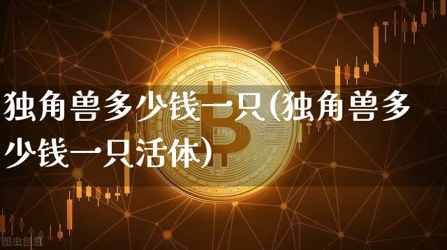 独角兽多少钱一只(独角兽多少钱一只活体)_https://www.cangshenghg.com_科创板_第1张