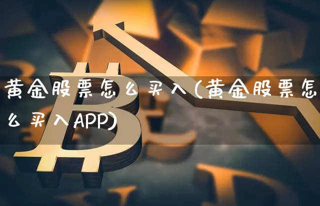 黄金股票怎么买入(黄金股票怎么买入APP)_https://www.cangshenghg.com_创业板_第1张