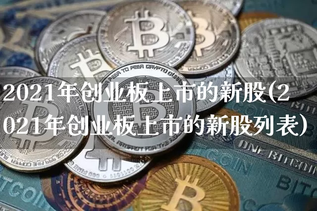 2021年创业板上市的新股(2021年创业板上市的新股列表)_https://www.cangshenghg.com_创业板_第1张