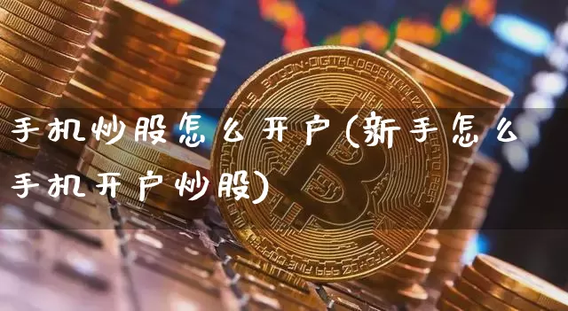 手机炒股怎么开户(新手怎么手机开户炒股)_https://www.cangshenghg.com_科创板_第1张