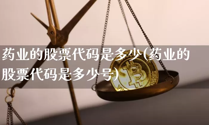 药业的股票代码是多少(药业的股票代码是多少号)_https://www.cangshenghg.com_财经新闻_第1张