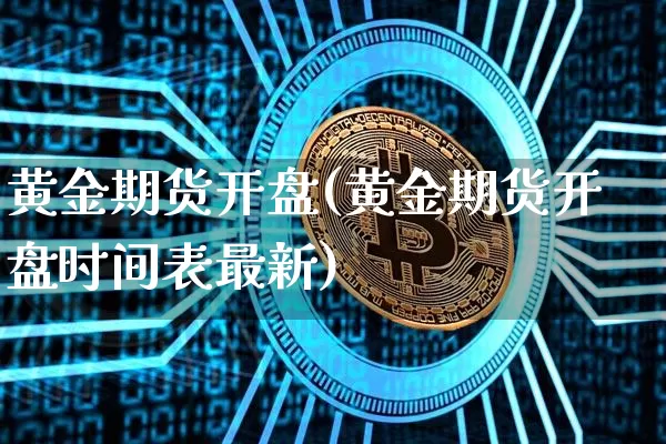 黄金期货开盘(黄金期货开盘时间表最新)_https://www.cangshenghg.com_财经新闻_第1张