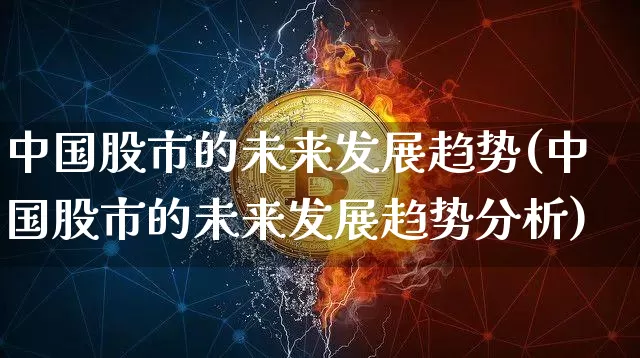 中国股市的未来发展趋势(中国股市的未来发展趋势分析)_https://www.cangshenghg.com_北交所_第1张
