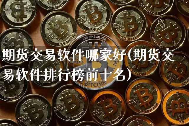 期货交易软件哪家好(期货交易软件排行榜前十名)_https://www.cangshenghg.com_A股_第1张