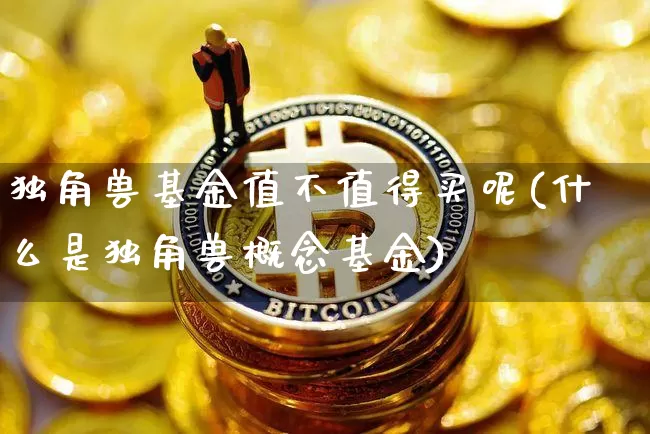 独角兽基金值不值得买呢(什么是独角兽概念基金)_https://www.cangshenghg.com_北交所_第1张