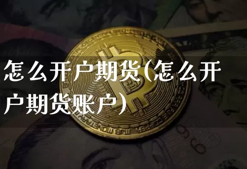 怎么开户期货(怎么开户期货账户)_https://www.cangshenghg.com_科创板_第1张