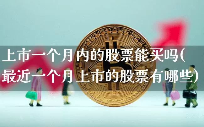 上市一个月内的股票能买吗(最近一个月上市的股票有哪些)_https://www.cangshenghg.com_科创板_第1张