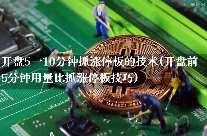 开盘5一10分钟抓涨停板的技术(开盘前5分钟用量比抓涨停板技巧)_https://www.cangshenghg.com_北交所_第1张