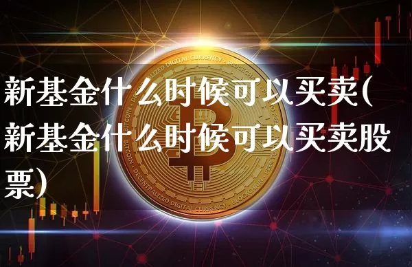 新基金什么时候可以买卖(新基金什么时候可以买卖股票)_https://www.cangshenghg.com_北交所_第1张