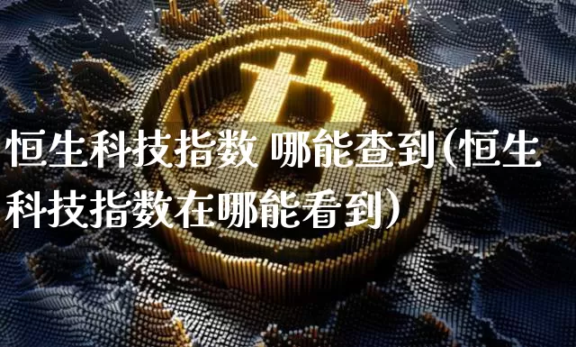 恒生科技指数 哪能查到(恒生科技指数在哪能看到)_https://www.cangshenghg.com_北交所_第1张