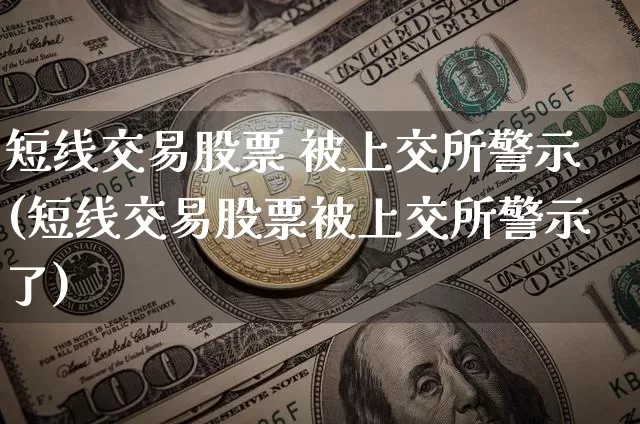 短线交易股票 被上交所警示(短线交易股票被上交所警示了)_https://www.cangshenghg.com_财经新闻_第1张