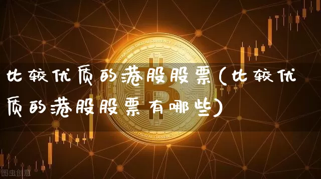 比较优质的港股股票(比较优质的港股股票有哪些)_https://www.cangshenghg.com_北交所_第1张