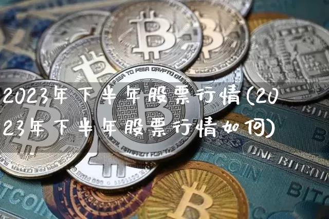 2023年下半年股票行情(2023年下半年股票行情如何)_https://www.cangshenghg.com_科创板_第1张