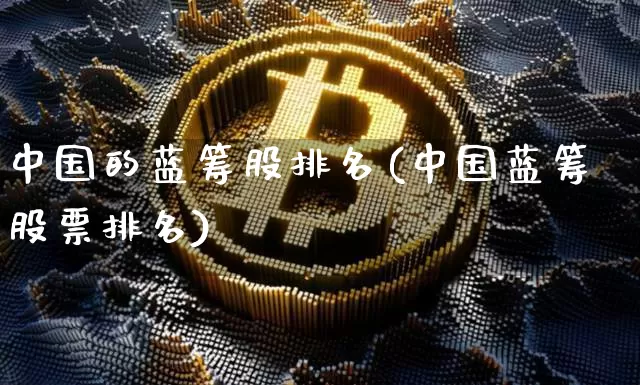 中国的蓝筹股排名(中国蓝筹股票排名)_https://www.cangshenghg.com_北交所_第1张