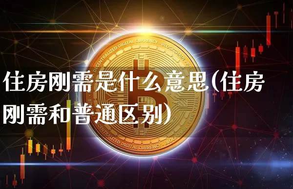 住房刚需是什么意思(住房刚需和普通区别)_https://www.cangshenghg.com_科创板_第1张