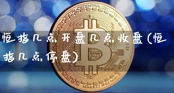 恒指几点开盘几点收盘(恒指几点停盘)_https://www.cangshenghg.com_创业板_第1张