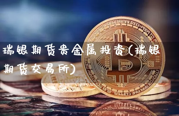 瑞银期货贵金属投资(瑞银期货交易所)_https://www.cangshenghg.com_A股_第1张