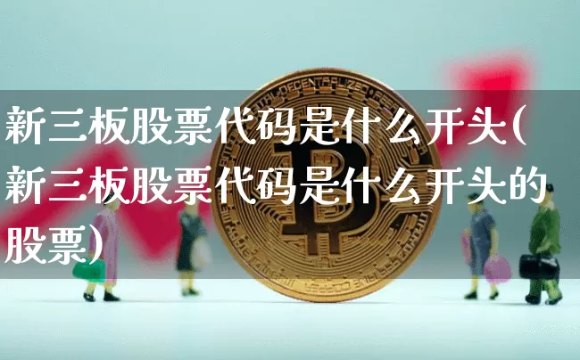 新三板股票代码是什么开头(新三板股票代码是什么开头的股票)_https://www.cangshenghg.com_创业板_第1张