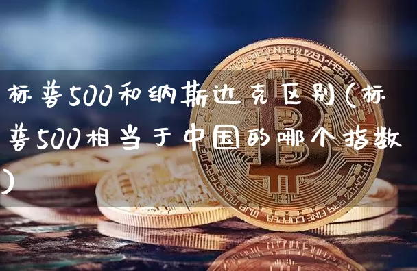 标普500和纳斯达克区别(标普500相当于中国的哪个指数)_https://www.cangshenghg.com_科创板_第1张