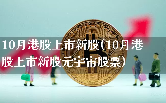 10月港股上市新股(10月港股上市新股元宇宙股票)_https://www.cangshenghg.com_财经新闻_第1张