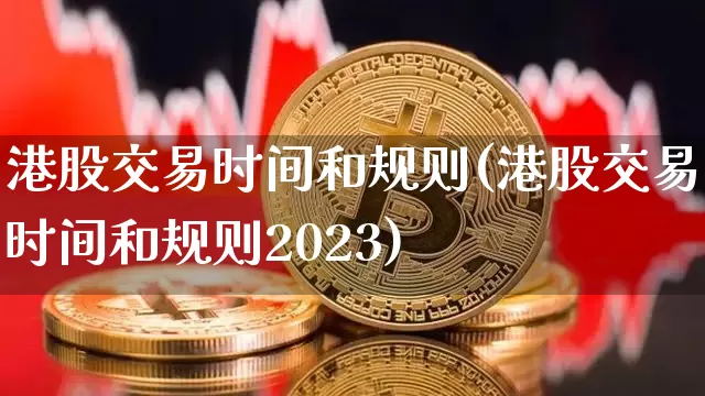 港股交易时间和规则(港股交易时间和规则2023)_https://www.cangshenghg.com_A股_第1张