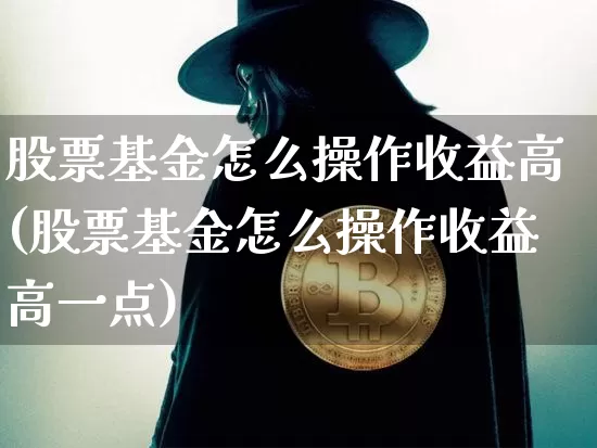 股票基金怎么操作收益高(股票基金怎么操作收益高一点)_https://www.cangshenghg.com_北交所_第1张