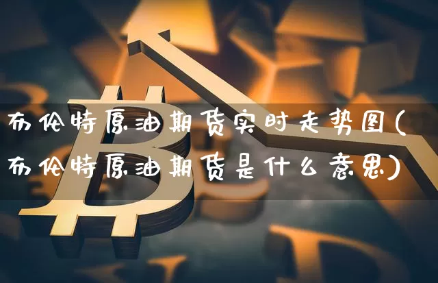 布伦特原油期货实时走势图(布伦特原油期货是什么意思)_https://www.cangshenghg.com_北交所_第1张